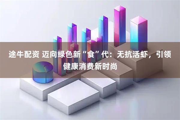 途牛配资 迈向绿色新“食”代：无抗活虾，引领健康消费新时尚