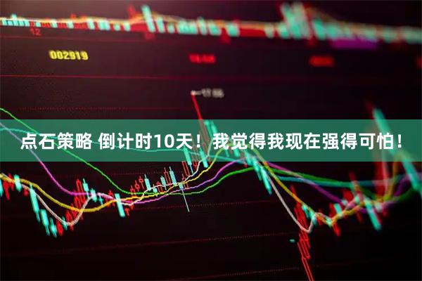 点石策略 倒计时10天！我觉得我现在强得可怕！