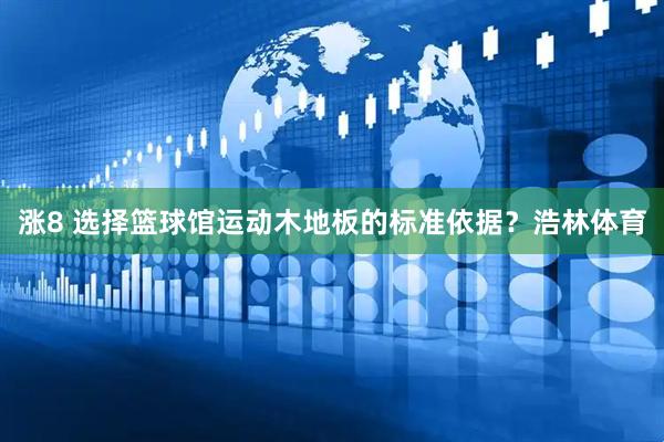 涨8 选择篮球馆运动木地板的标准依据？浩林体育