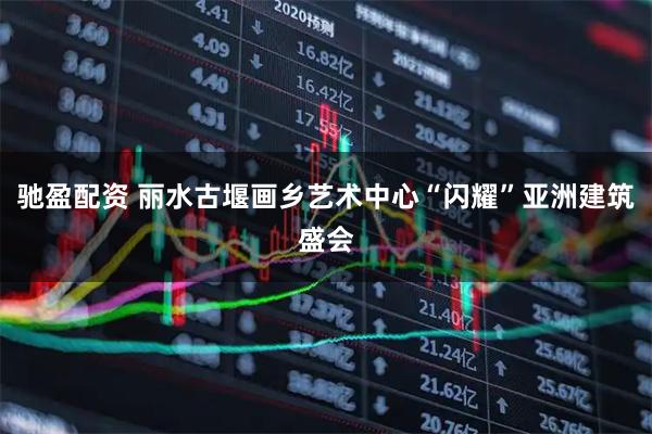 驰盈配资 丽水古堰画乡艺术中心“闪耀”亚洲建筑盛会