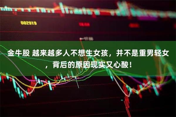 金牛股 越来越多人不想生女孩，并不是重男轻女，背后的原因现实又心酸！