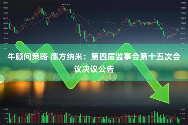 牛顾问策略 德方纳米：第四届监事会第十五次会议决议公告
