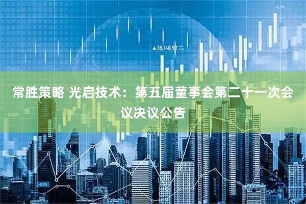 常胜策略 光启技术：第五届董事会第二十一次会议决议公告