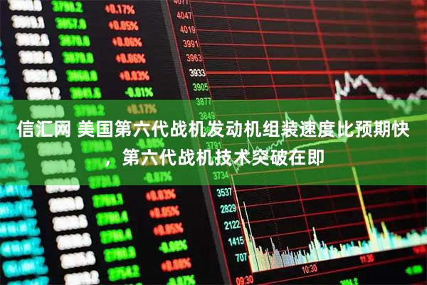 信汇网 美国第六代战机发动机组装速度比预期快，第六代战机技术突破在即