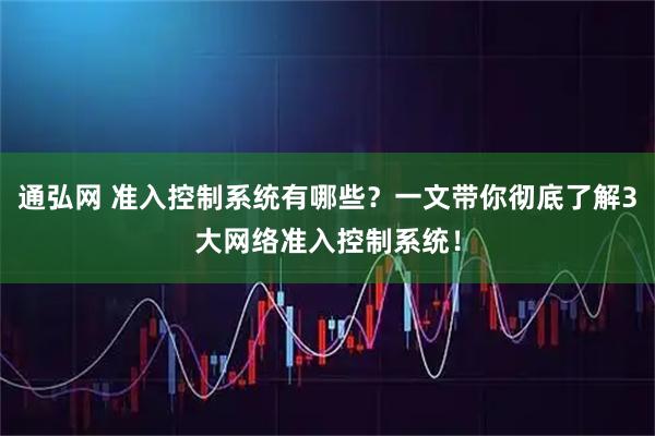 通弘网 准入控制系统有哪些？一文带你彻底了解3大网络准入控制系统！