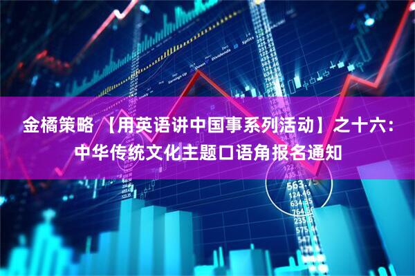 金橘策略 【用英语讲中国事系列活动】之十六:中华传统文化主题口语角报名通知